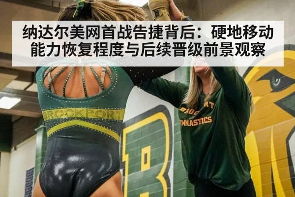 纳达尔美网首战告捷背后：硬地移动能力恢复程度与后续晋级前景观察